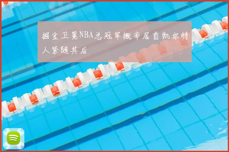 掘金卫冕NBA总冠军概率居首凯尔特人紧随其后
