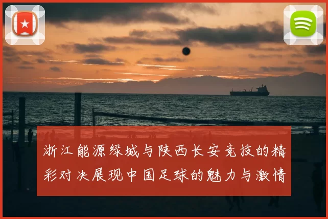浙江能源绿城与陕西长安竞技的精彩对决展现中国足球的魅力与激情
