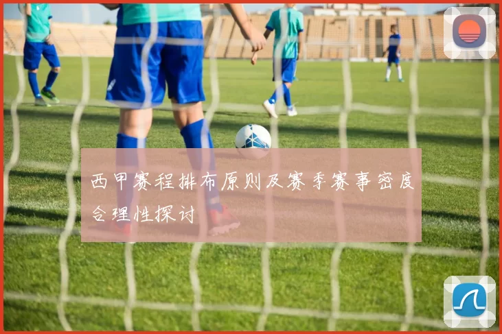 西甲赛程排布原则及赛季赛事密度合理性探讨