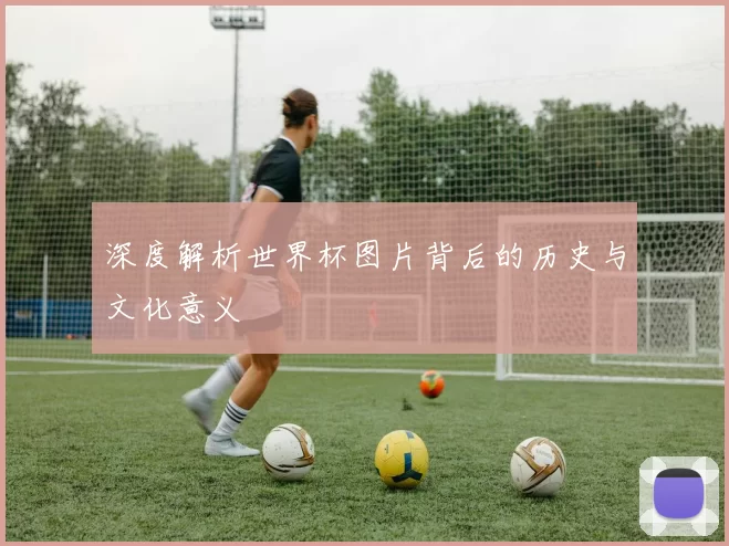 深度解析世界杯图片背后的历史与文化意义
