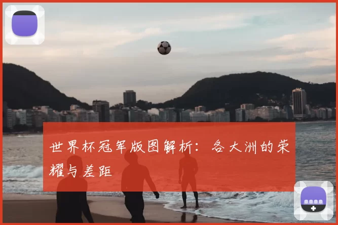 世界杯冠军版图解析：各大洲的荣耀与差距