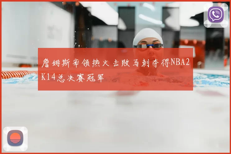 詹姆斯率领热火击败马刺夺得NBA2K14总决赛冠军