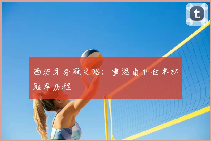 西班牙夺冠之路：重温南非世界杯冠军历程