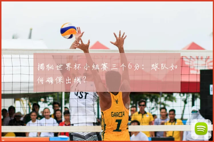揭秘世界杯小组赛三个6分：球队如何确保出线？