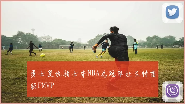 勇士复仇骑士夺NBA总冠军杜兰特首获FMVP