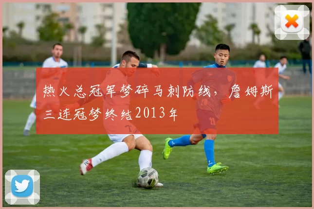热火总冠军梦碎马刺防线，詹姆斯三连冠梦终结2013年