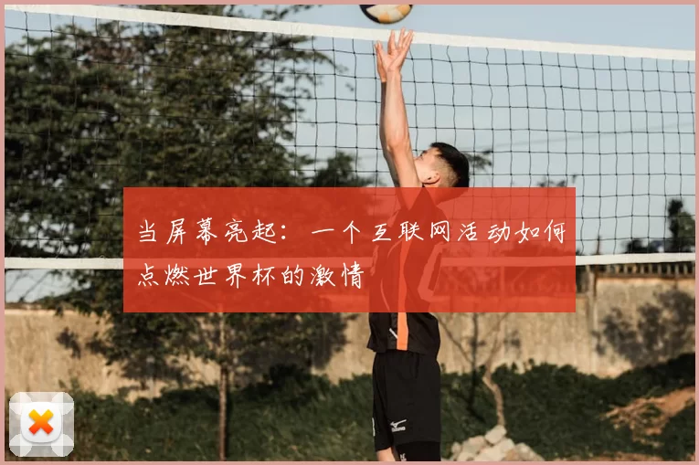 当屏幕亮起：一个互联网活动如何点燃世界杯的激情