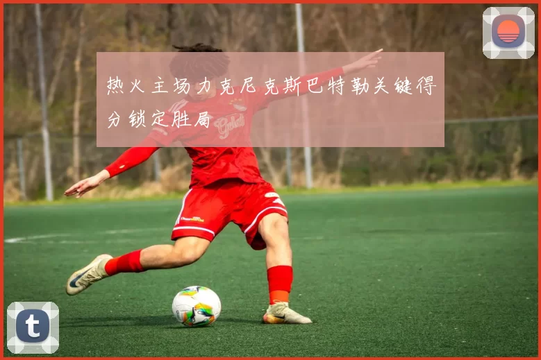 热火主场力克尼克斯巴特勒关键得分锁定胜局