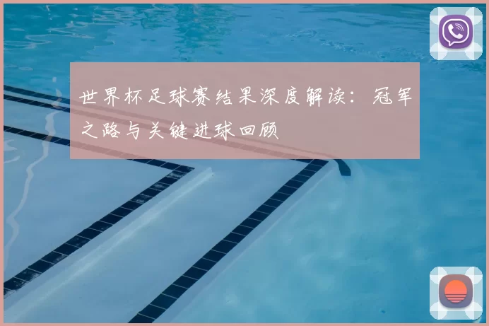 世界杯足球赛结果深度解读:冠军之路与关键进球回顾