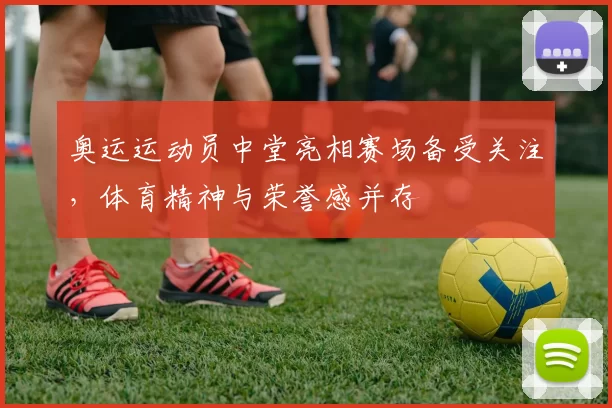 奥运运动员中堂亮相赛场备受关注,体育精神与荣誉感并存