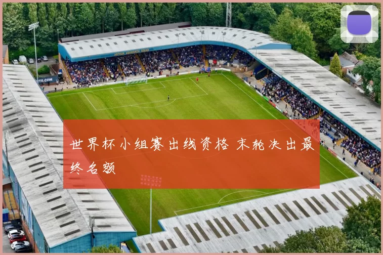 世界杯小组赛出线资格 末轮决出最终名额