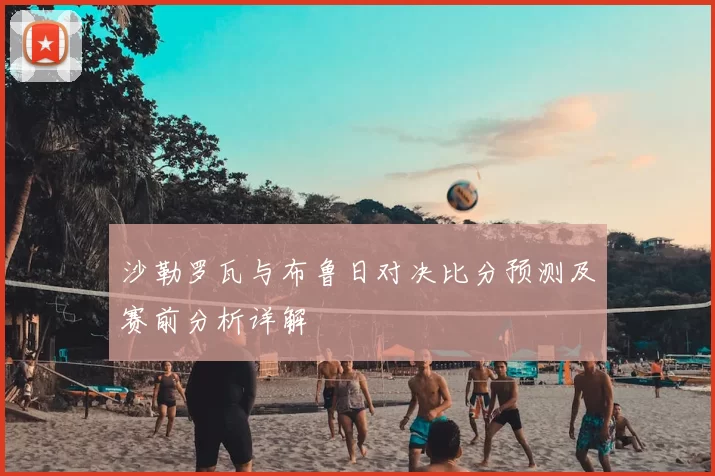 沙勒罗瓦与布鲁日对决比分预测及赛前分析详解
