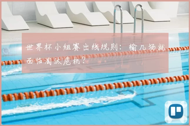 世界杯小组赛出线规则：输几场就面临淘汰危机？