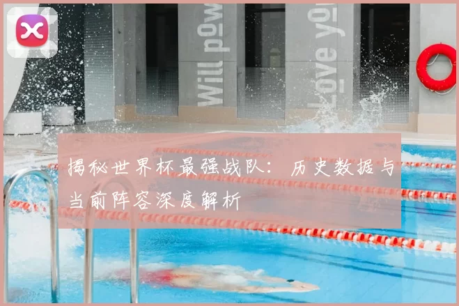 揭秘世界杯最强战队：历史数据与当前阵容深度解析