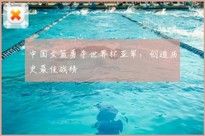 中国女篮勇夺世界杯亚军,创造历史最佳战绩
