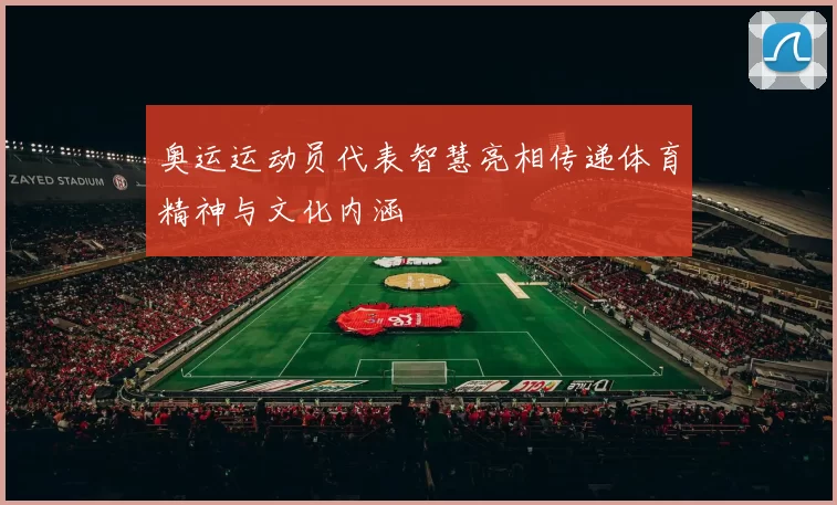 奥运运动员代表智慧亮相传递体育精神与文化内涵