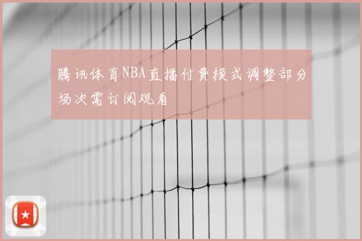 腾讯体育NBA直播付费模式调整部分场次需订阅观看