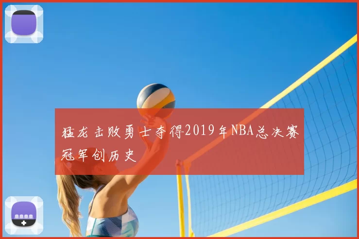 猛龙击败勇士夺得2019年NBA总决赛冠军创历史
