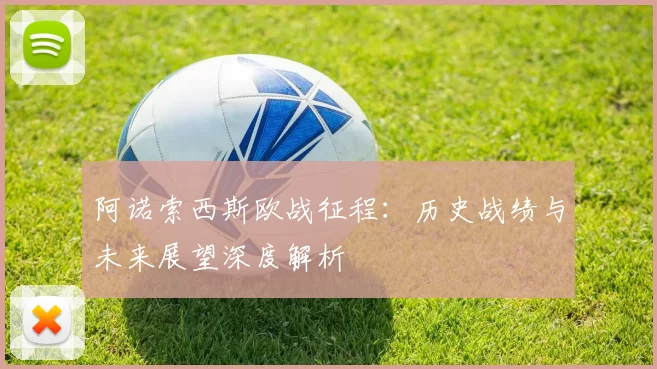 阿诺索西斯欧战征程：历史战绩与未来展望深度解析