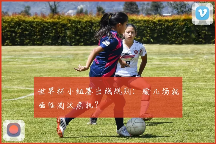 世界杯小组赛出线规则：输几场就面临淘汰危机？