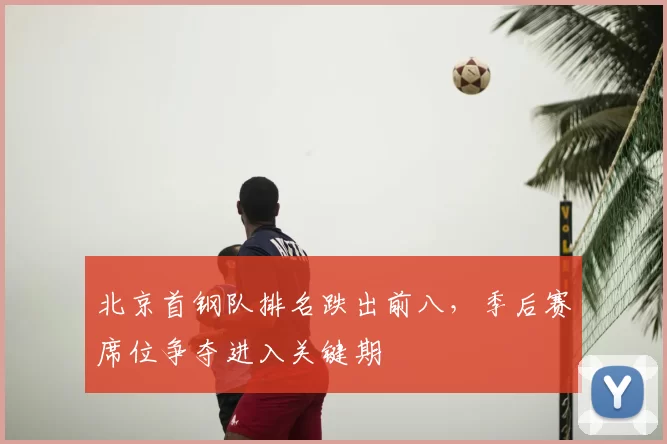 北京首钢队排名跌出前八,季后赛席位争夺进入关键期