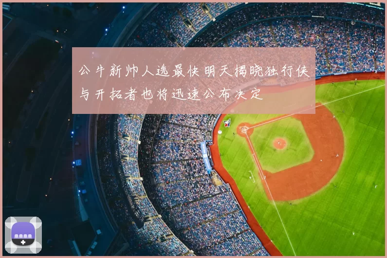 公牛新帅人选最快明天揭晓独行侠与开拓者也将迅速公布决定
