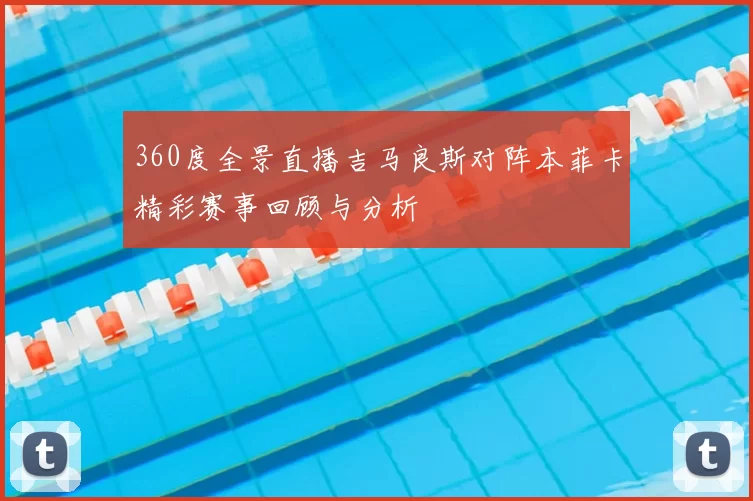 360度全景直播吉马良斯对阵本菲卡精彩赛事回顾与分析