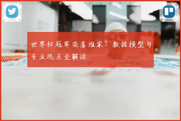世界杯冠军花落谁家?数据模型与专业观点全解读