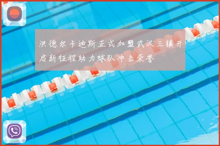 洪德尔卡迪斯正式加盟武汉三镇开启新征程助力球队冲击荣誉