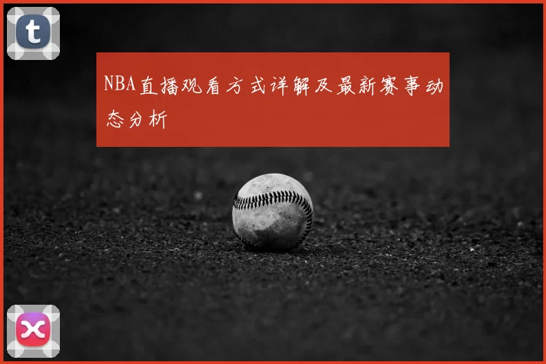 NBA直播观看方式详解及最新赛事动态分析