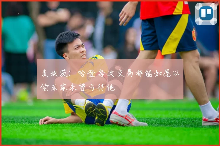 麦坎茨：哈登每次交易都能如愿以偿东家未曾亏待他