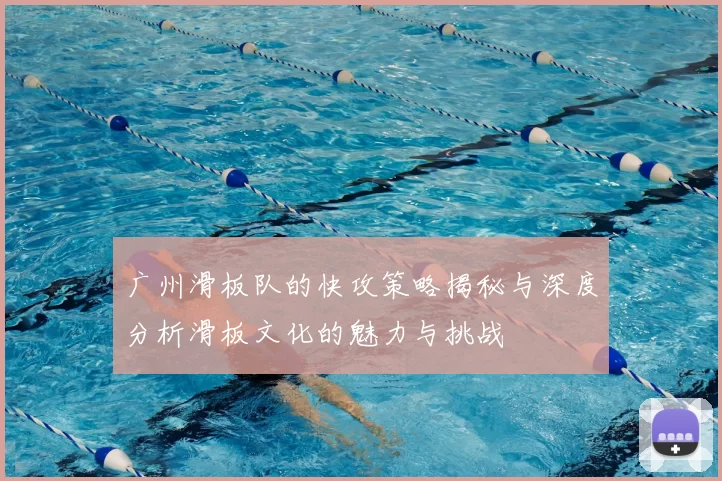 广州滑板队的快攻策略揭秘与深度分析滑板文化的魅力与挑战