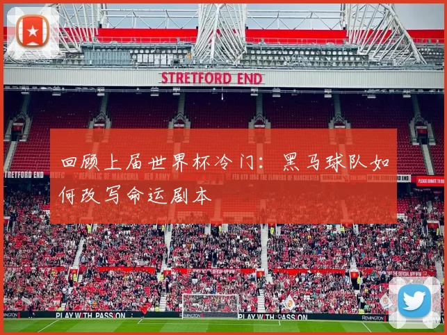 回顾上届世界杯冷门：黑马球队如何改写命运剧本