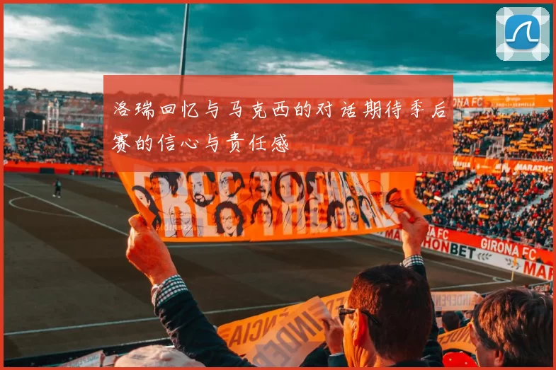 洛瑞回忆与马克西的对话期待季后赛的信心与责任感