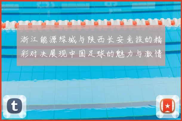 浙江能源绿城与陕西长安竞技的精彩对决展现中国足球的魅力与激情