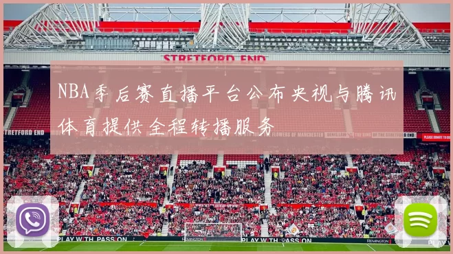 NBA季后赛直播平台公布央视与腾讯体育提供全程转播服务