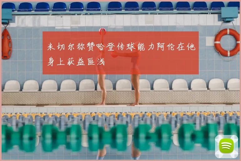 米切尔称赞哈登传球能力阿伦在他身上获益匪浅