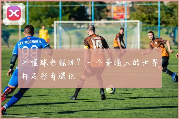 不懂球也能玩?一个普通人的世界杯足彩奇遇记