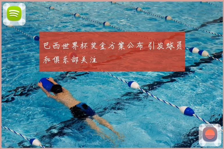 巴西世界杯奖金方案公布 引发球员和俱乐部关注