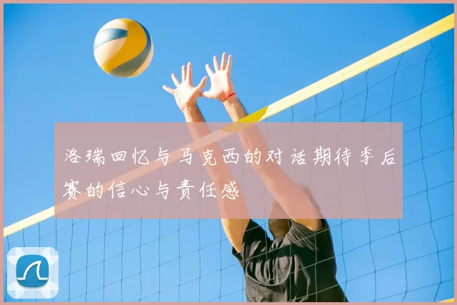 洛瑞回忆与马克西的对话期待季后赛的信心与责任感