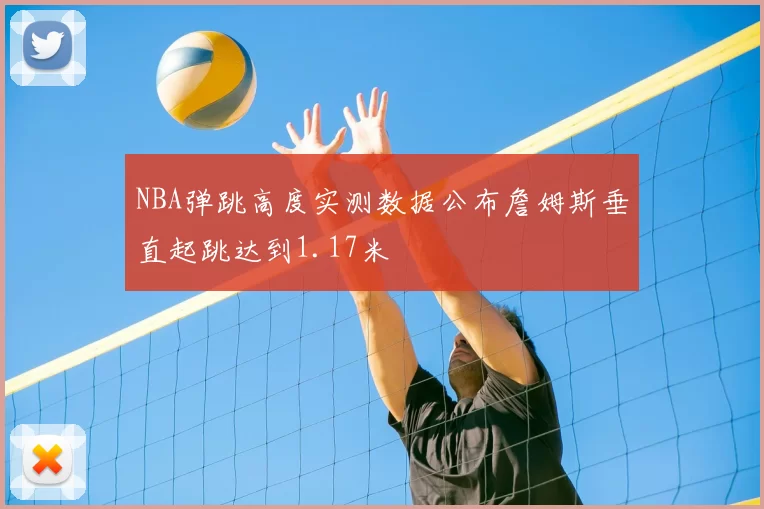 NBA弹跳高度实测数据公布詹姆斯垂直起跳达到1.17米