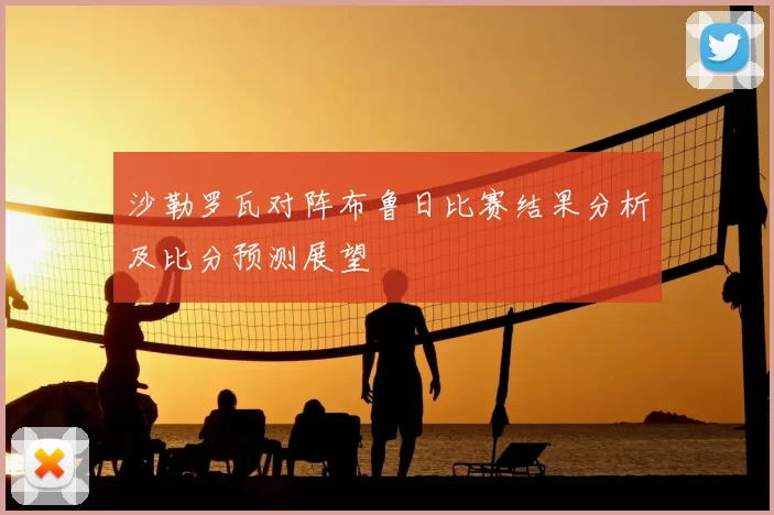 沙勒罗瓦对阵布鲁日比赛结果分析及比分预测展望