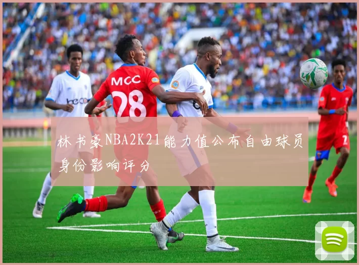 林书豪NBA2K21能力值公布自由球员身份影响评分