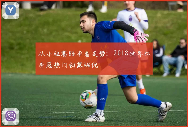 从小组赛赔率看走势：2018世界杯夺冠热门初露端倪