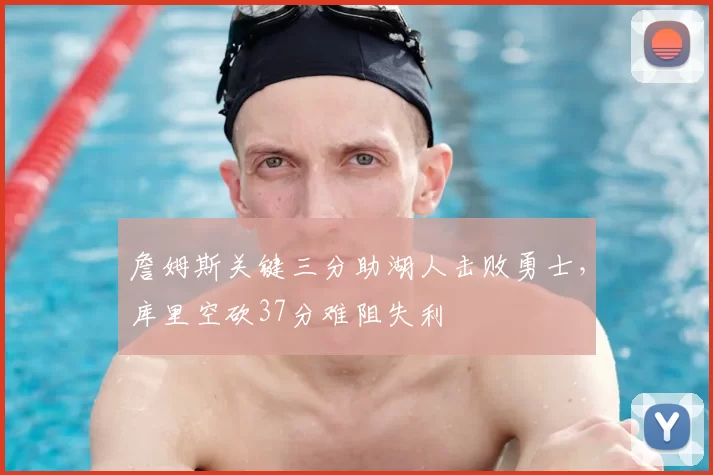 詹姆斯关键三分助湖人击败勇士，库里空砍37分难阻失利