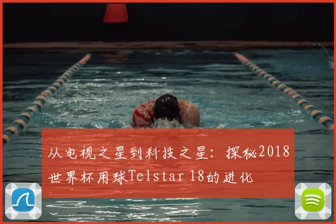 从电视之星到科技之星：探秘2018世界杯用球Telstar 18的进化