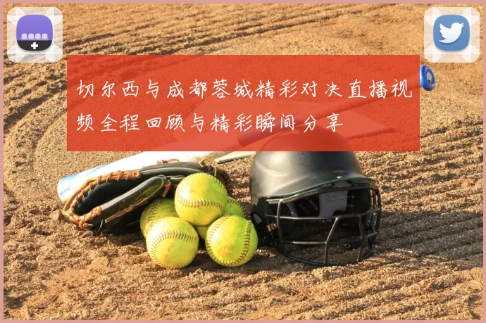 切尔西与成都蓉城精彩对决直播视频全程回顾与精彩瞬间分享