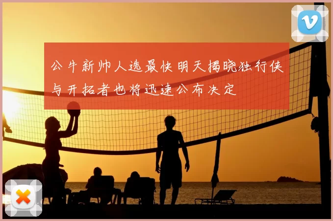 公牛新帅人选最快明天揭晓独行侠与开拓者也将迅速公布决定
