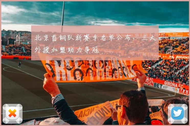 北京首钢队新赛季名单公布，三大外援加盟助力争冠