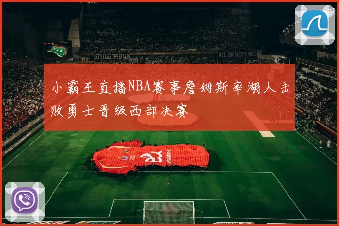 小霸王直播NBA赛事詹姆斯率湖人击败勇士晋级西部决赛